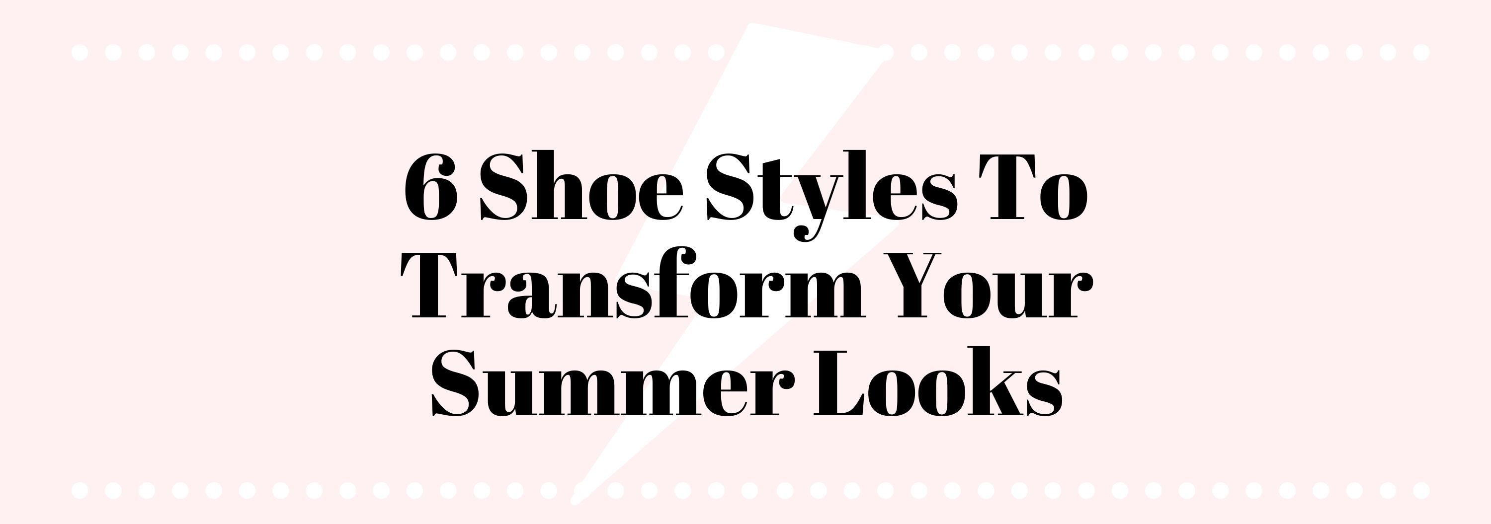 6 Shoes To Transform Your Summer Looks