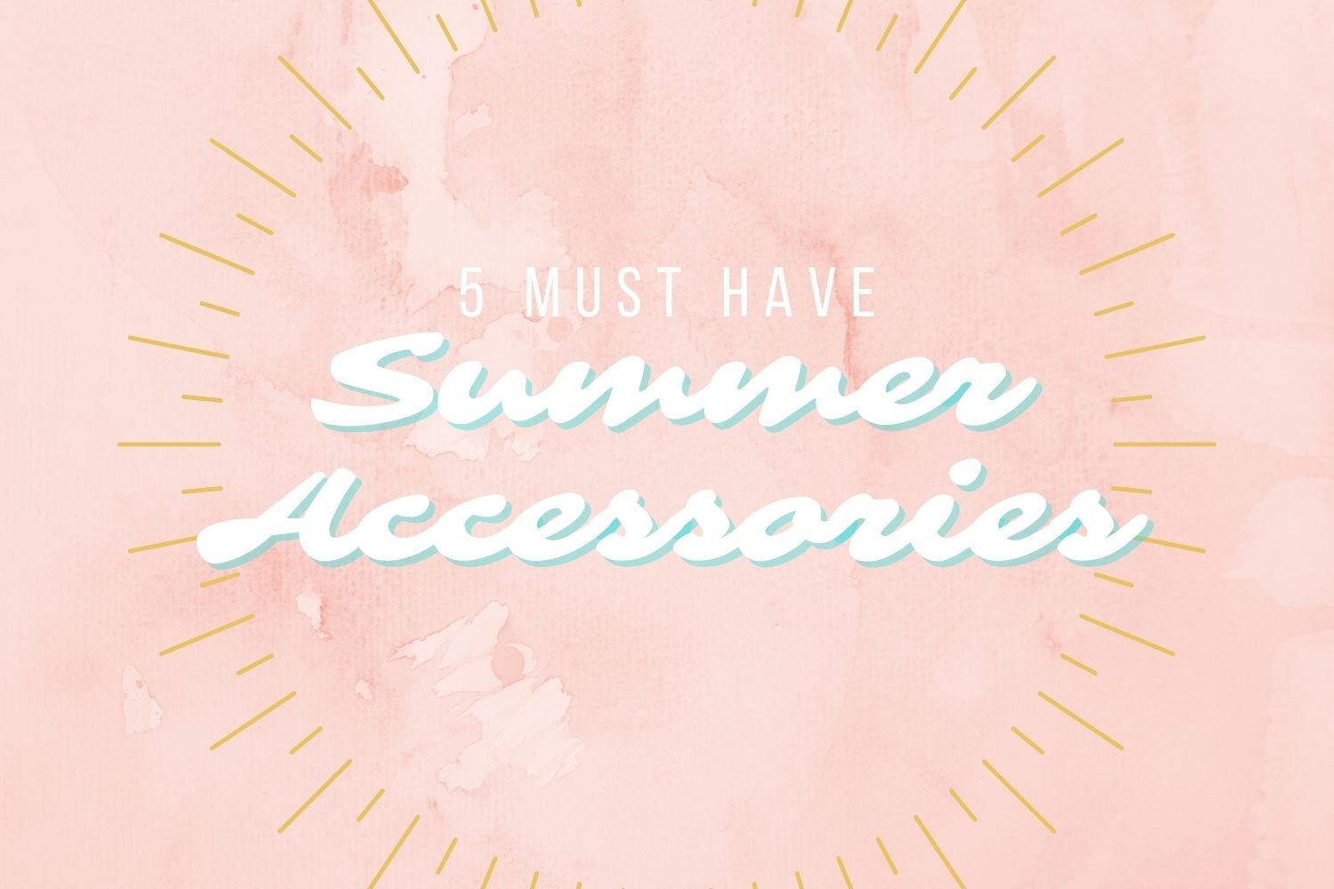 Five Summer Must Have Accessories